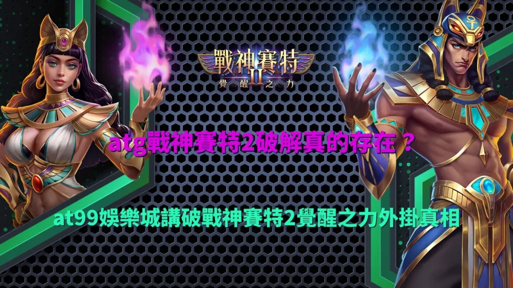 atg戰神賽特2破解傳言解析畫面,說明外掛說法與實際遊戲機制差異