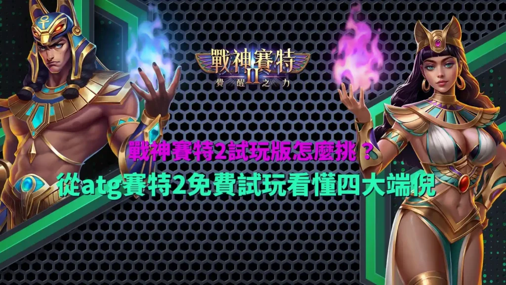 戰神賽特2覺醒之力試玩指南,整理ATG賽特2免費試玩與四大版本判斷重點